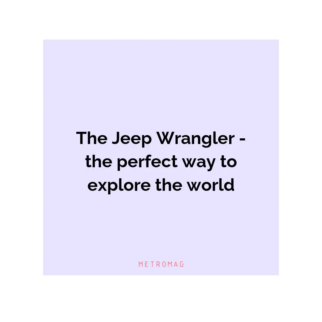 The Jeep Wrangler - the perfect way to explore the world