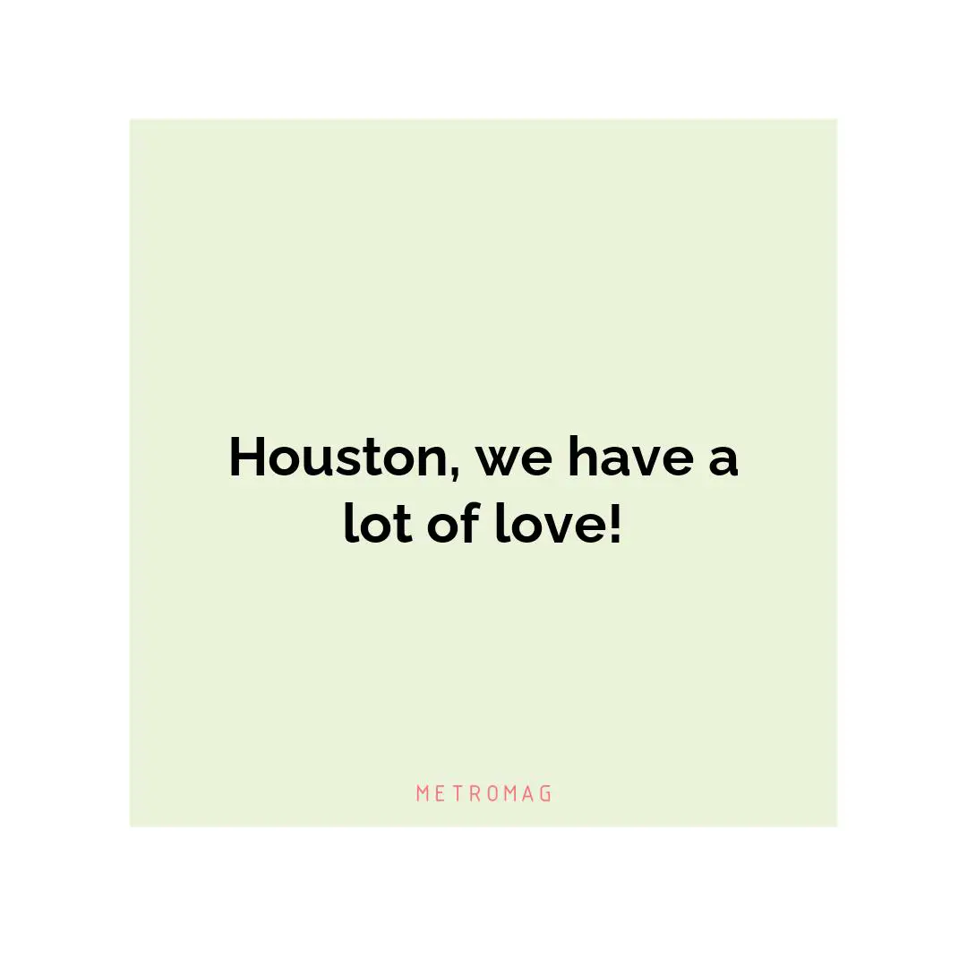 Houston, we have a lot of love!