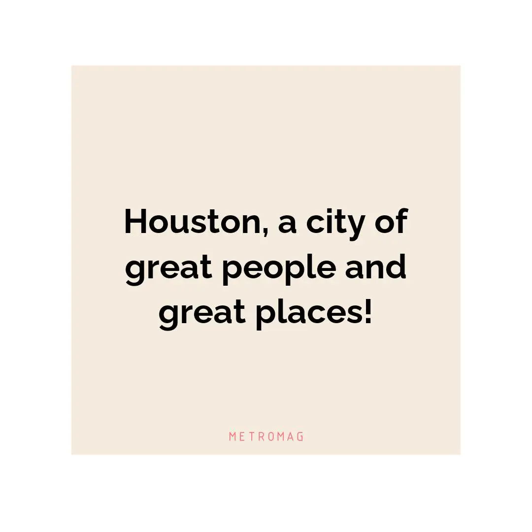 Houston, a city of great people and great places!