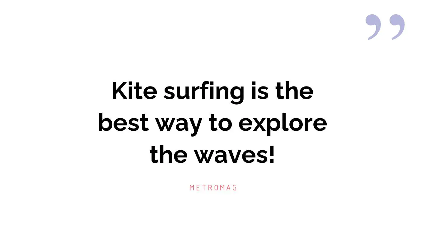 Kite surfing is the best way to explore the waves!