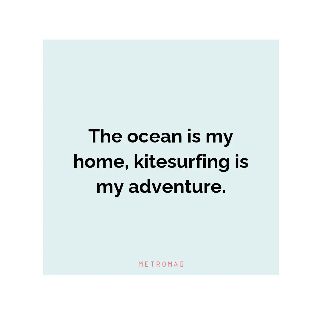 The ocean is my home, kitesurfing is my adventure.