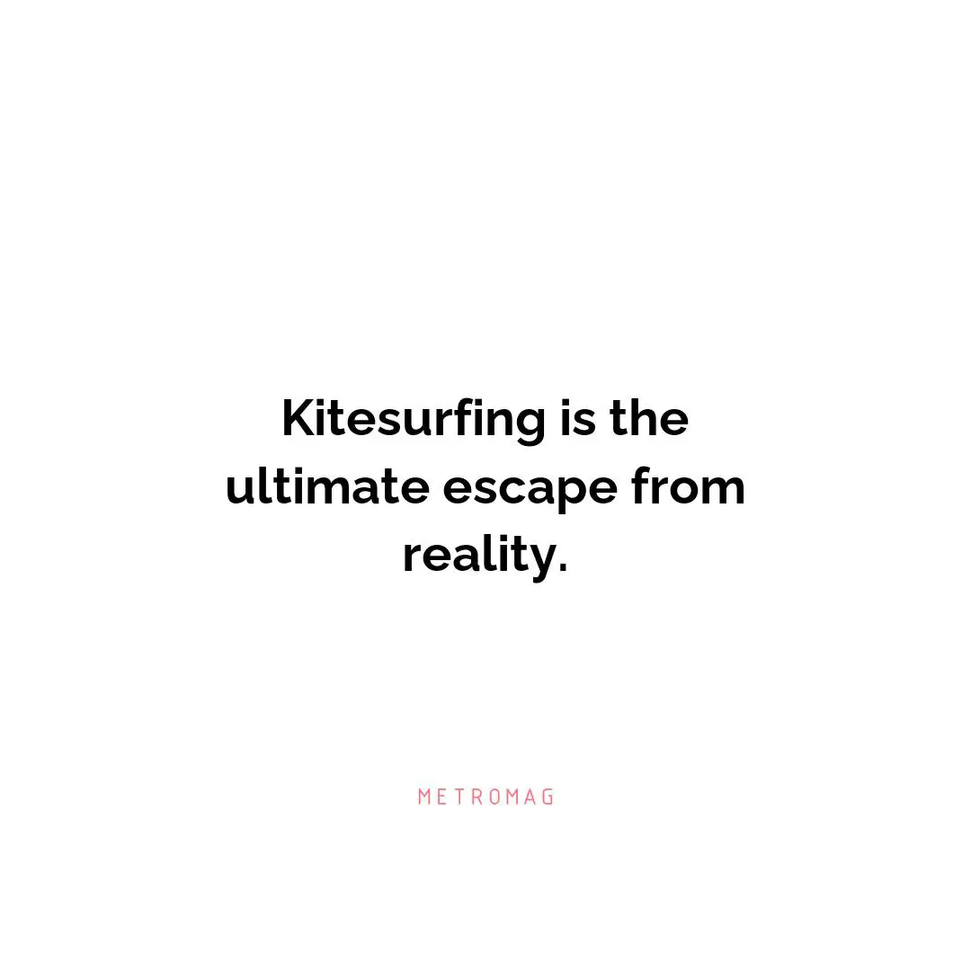 Kitesurfing is the ultimate escape from reality.