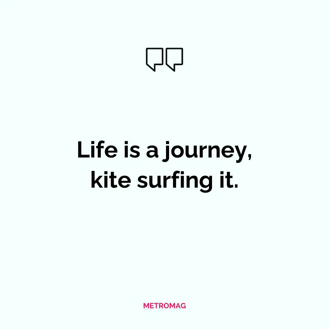 Life is a journey, kite surfing it.
