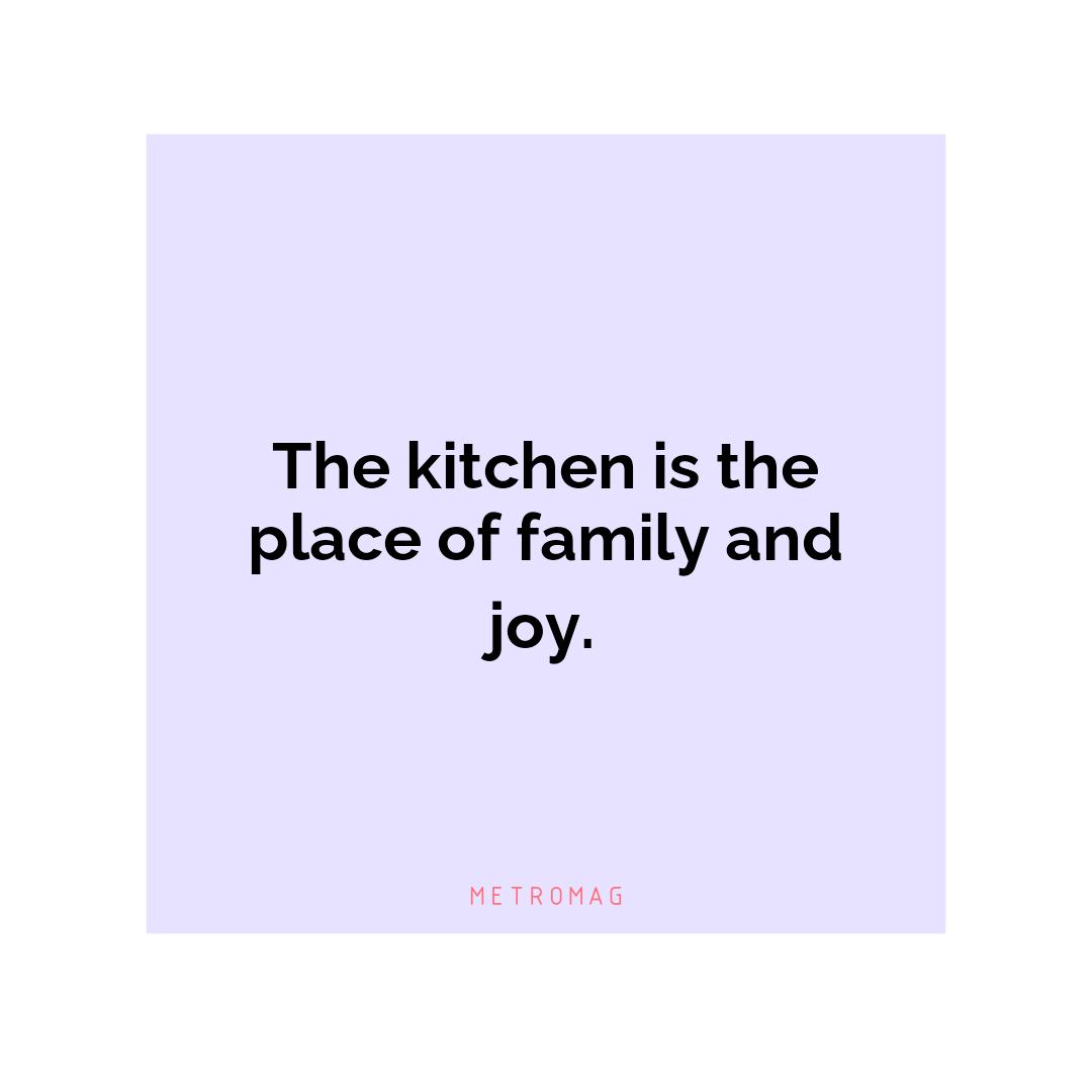 The kitchen is the place of family and joy.