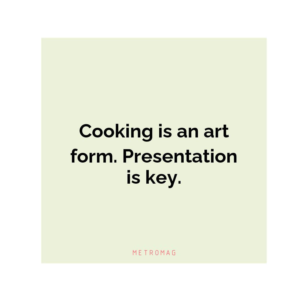 Cooking is an art form. Presentation is key.
