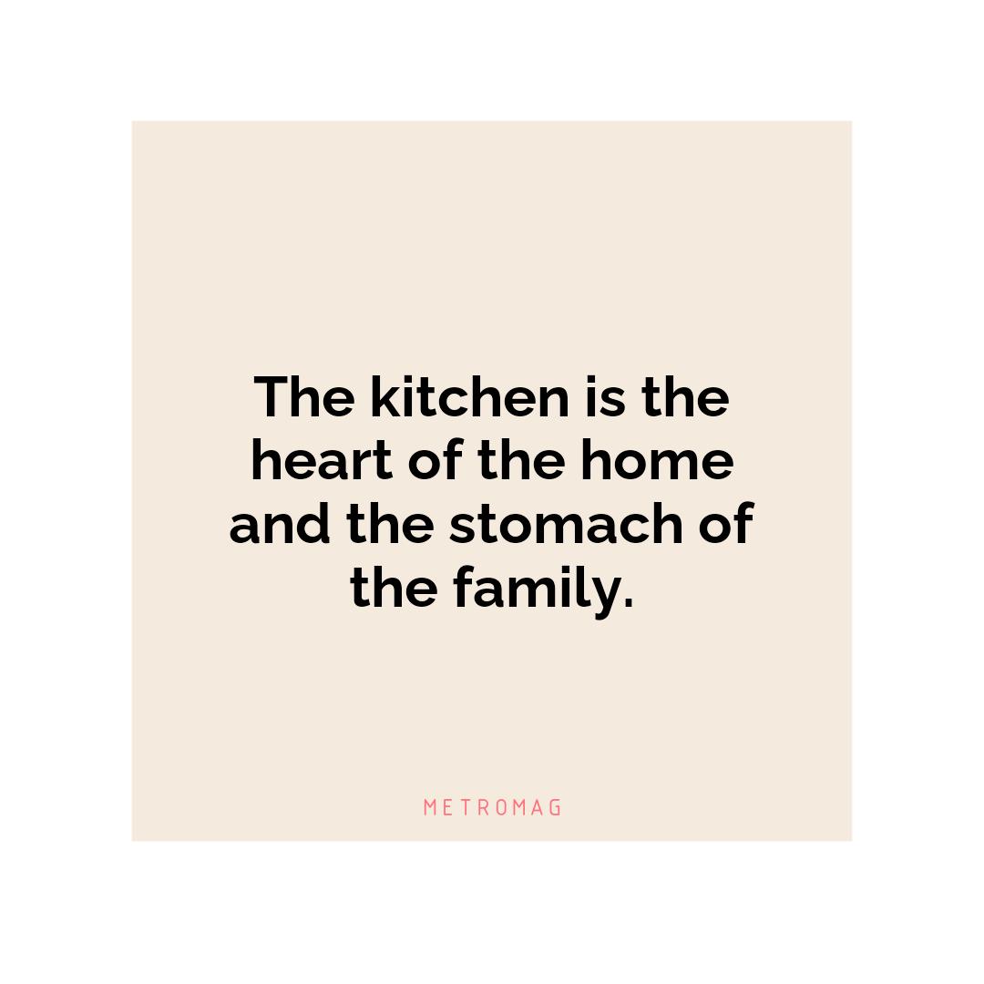 The kitchen is the heart of the home and the stomach of the family.