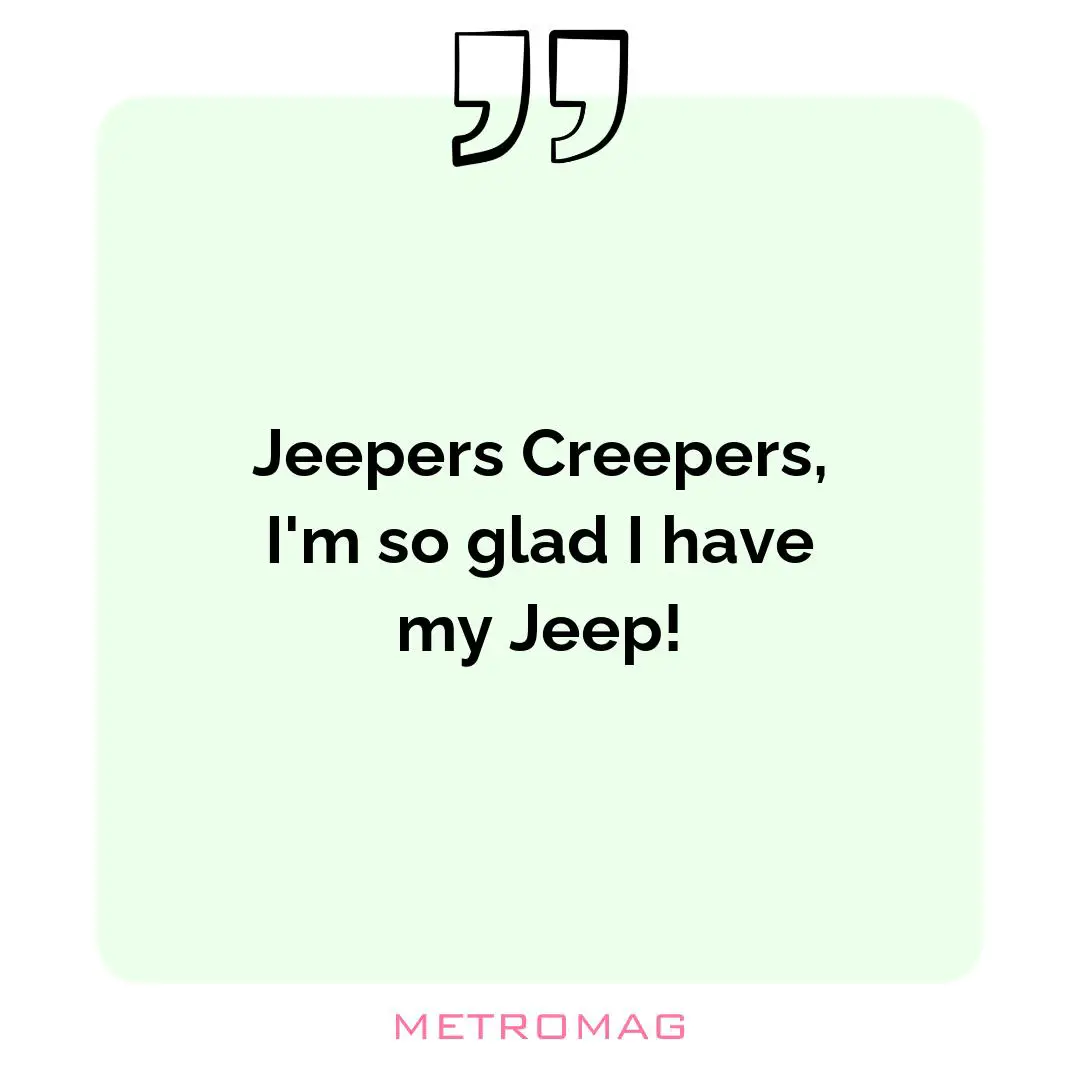 Jeepers Creepers, I'm so glad I have my Jeep!