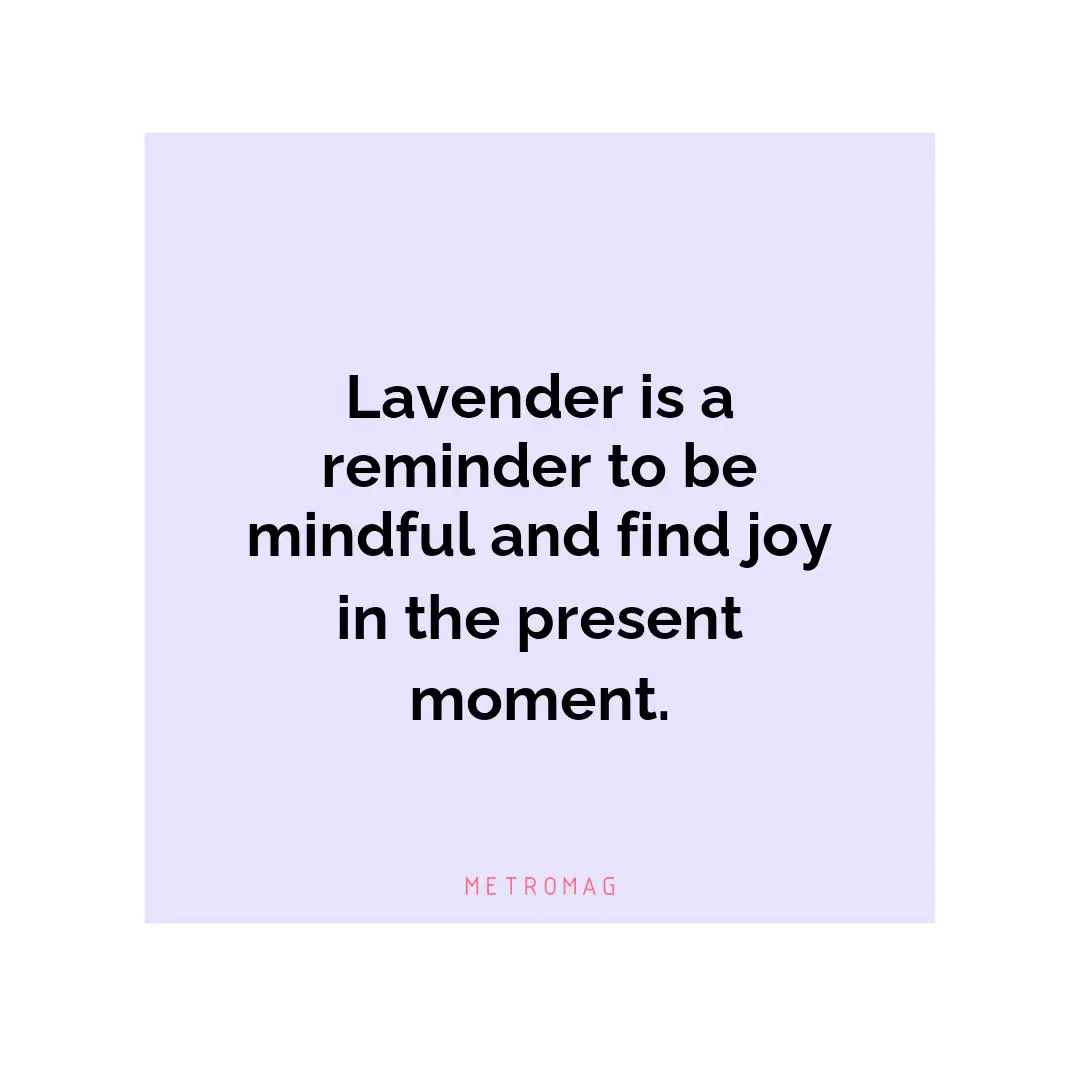 Lavender is a reminder to be mindful and find joy in the present moment.