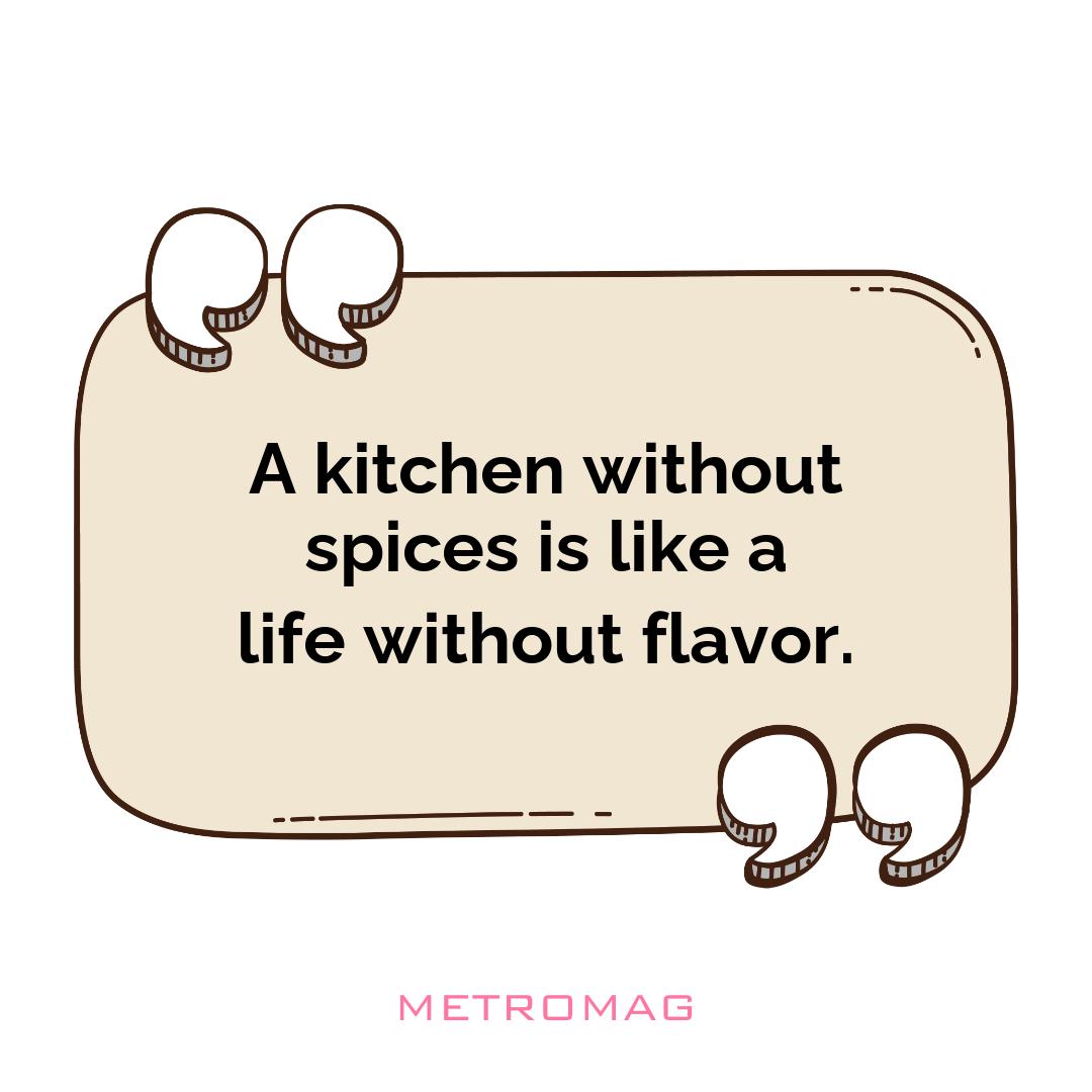 A kitchen without spices is like a life without flavor.