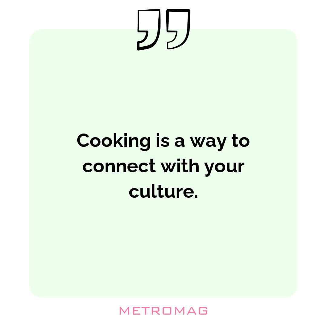Cooking is a way to connect with your culture.