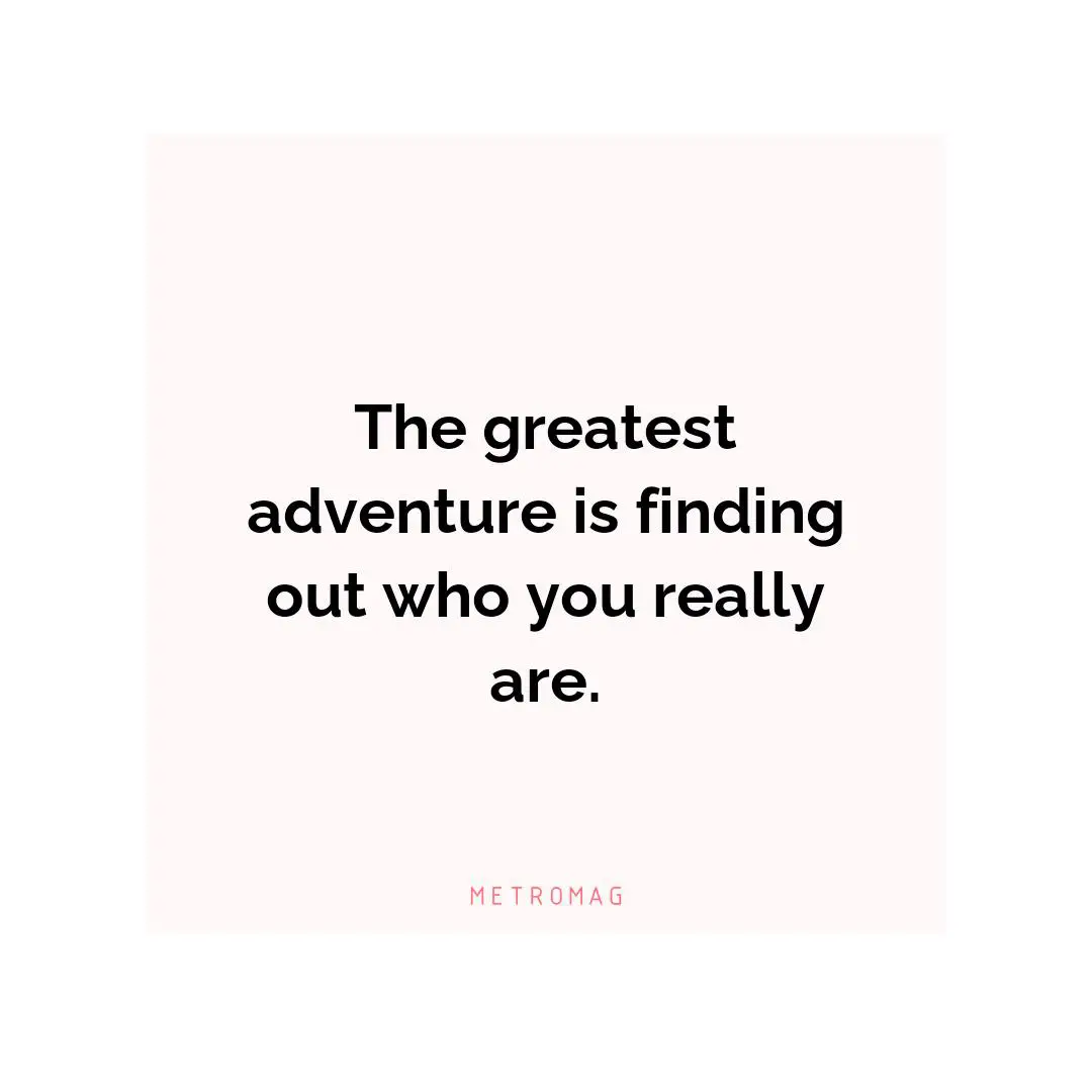 The greatest adventure is finding out who you really are.