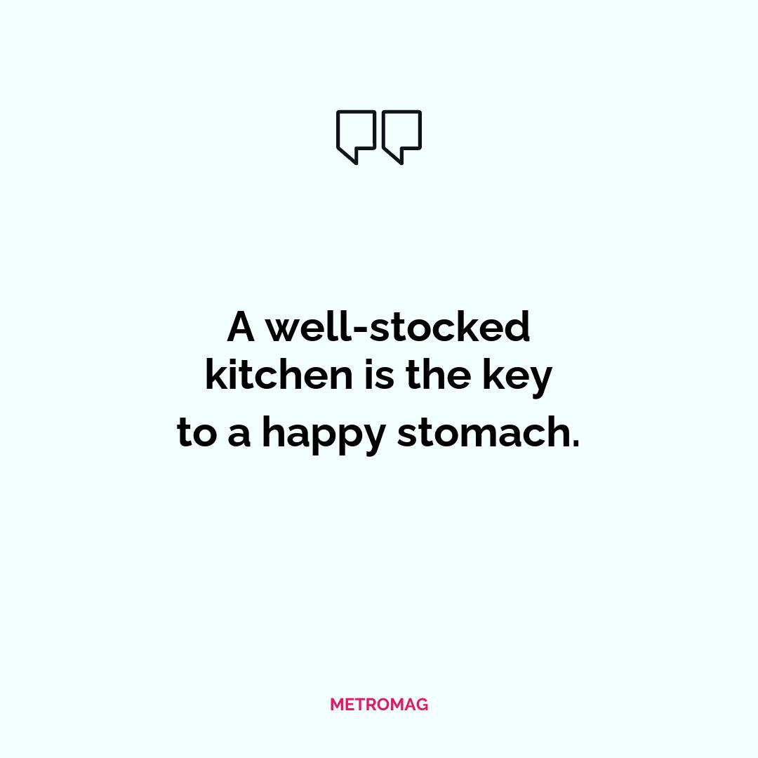 A well-stocked kitchen is the key to a happy stomach.