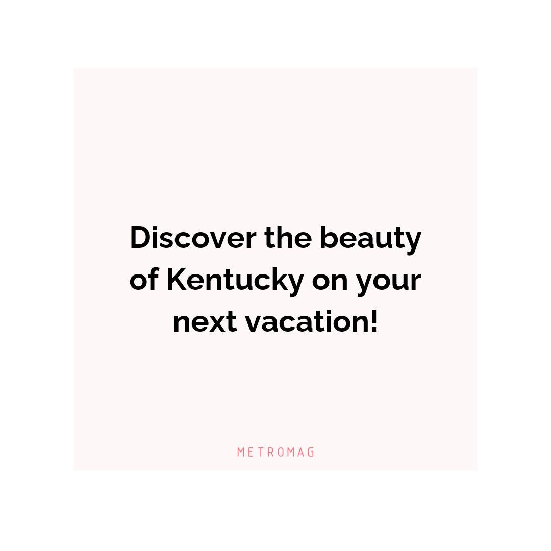 Discover the beauty of Kentucky on your next vacation!