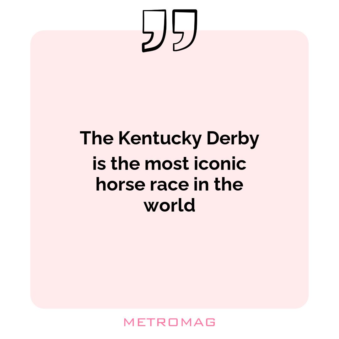The Kentucky Derby is the most iconic horse race in the world