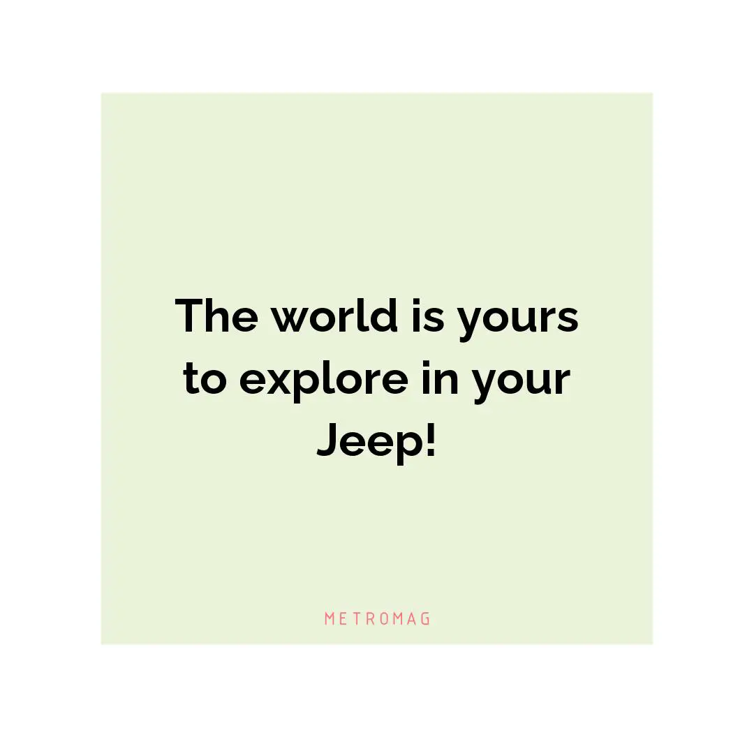 The world is yours to explore in your Jeep!
