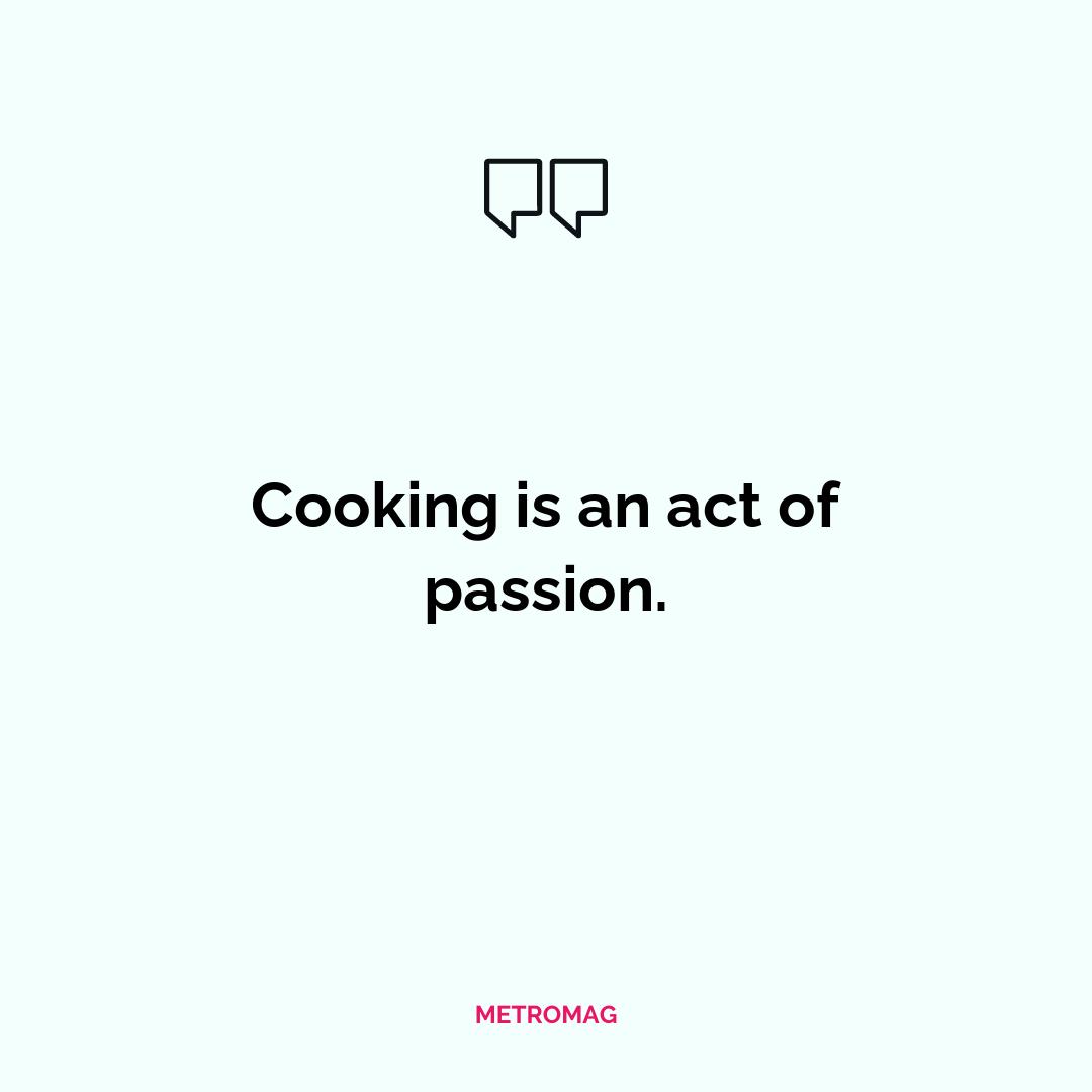 Cooking is an act of passion.