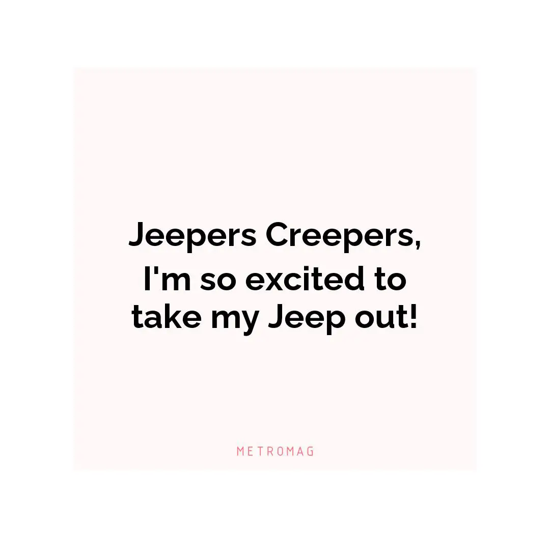 Jeepers Creepers, I'm so excited to take my Jeep out!