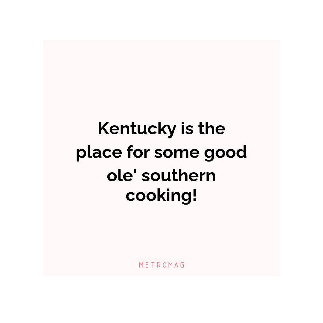 Kentucky is the place for some good ole' southern cooking!
