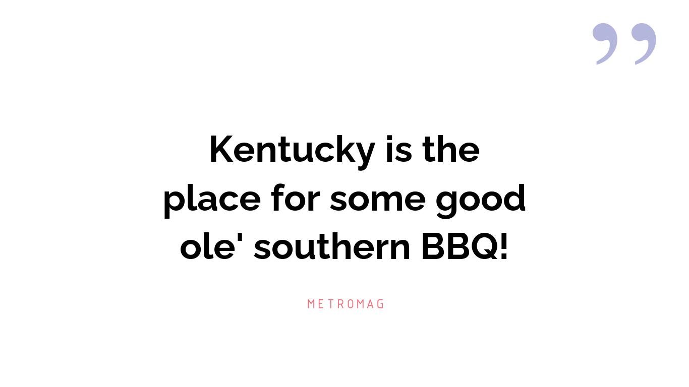 Kentucky is the place for some good ole' southern BBQ!