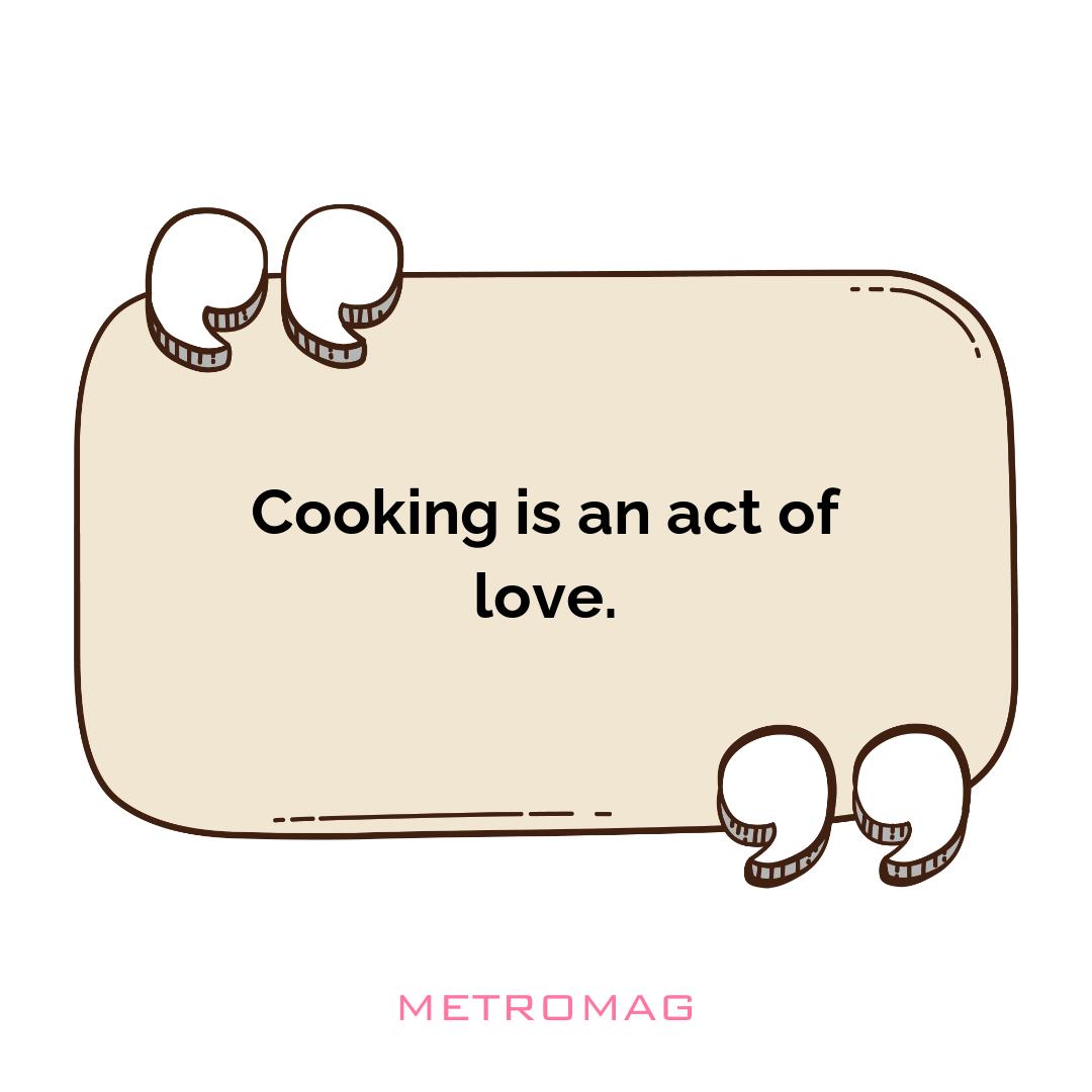 Cooking is an act of love.