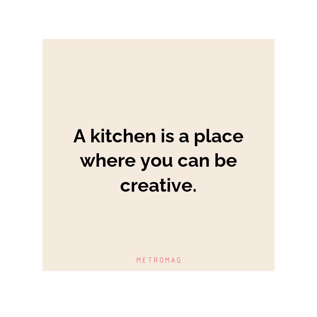 A kitchen is a place where you can be creative.
