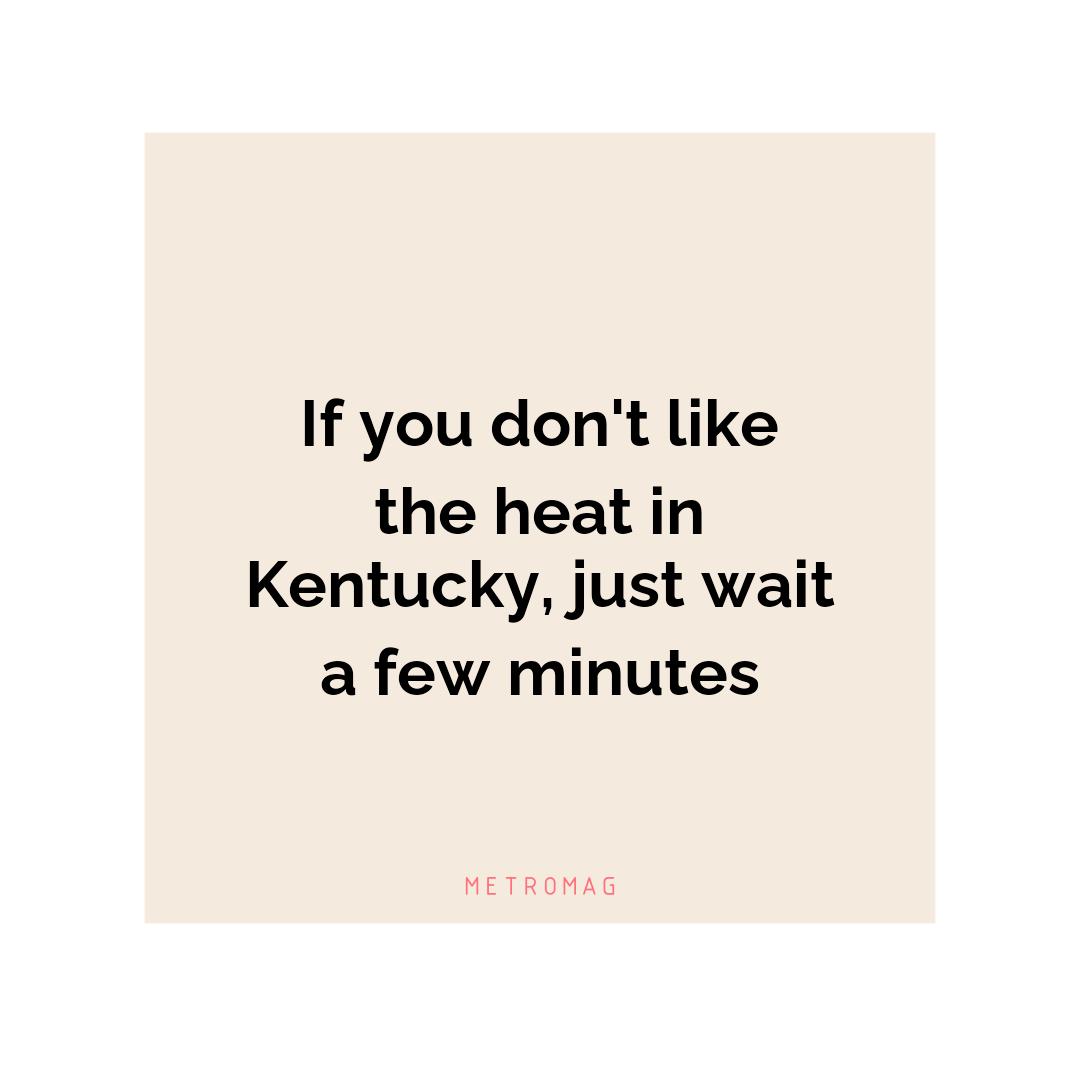 If you don't like the heat in Kentucky, just wait a few minutes