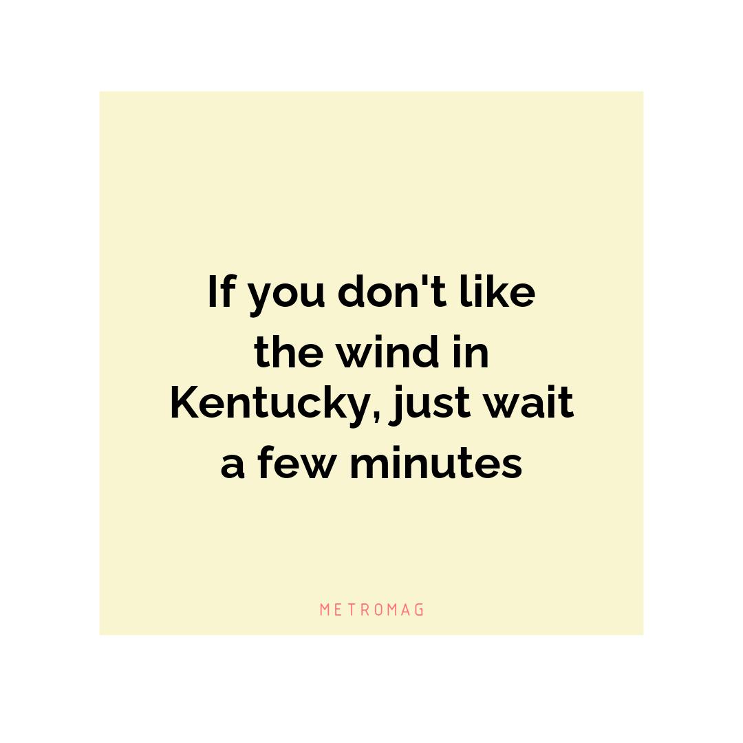 If you don't like the wind in Kentucky, just wait a few minutes