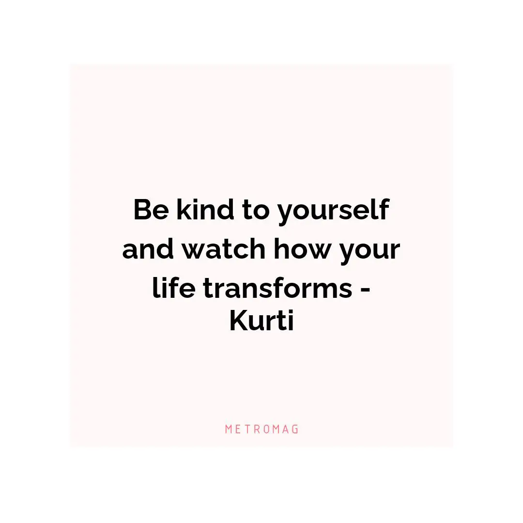 Be kind to yourself and watch how your life transforms - Kurti