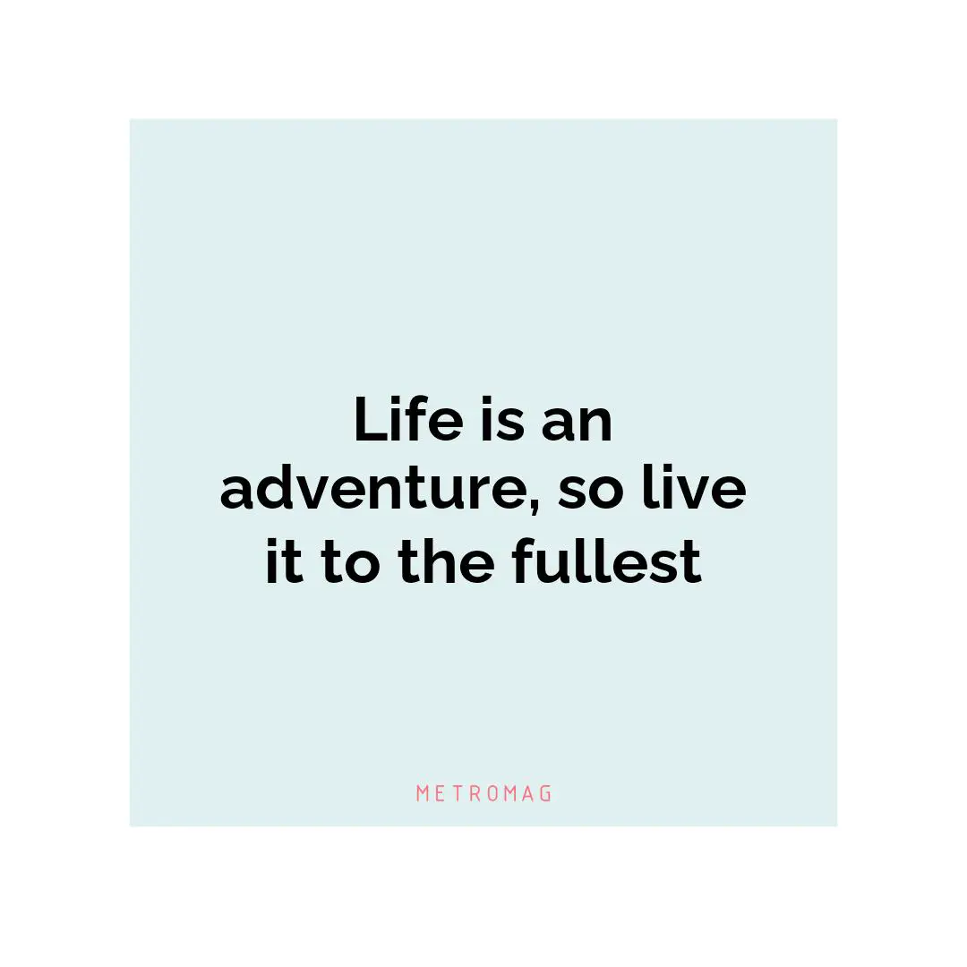 Life is an adventure, so live it to the fullest