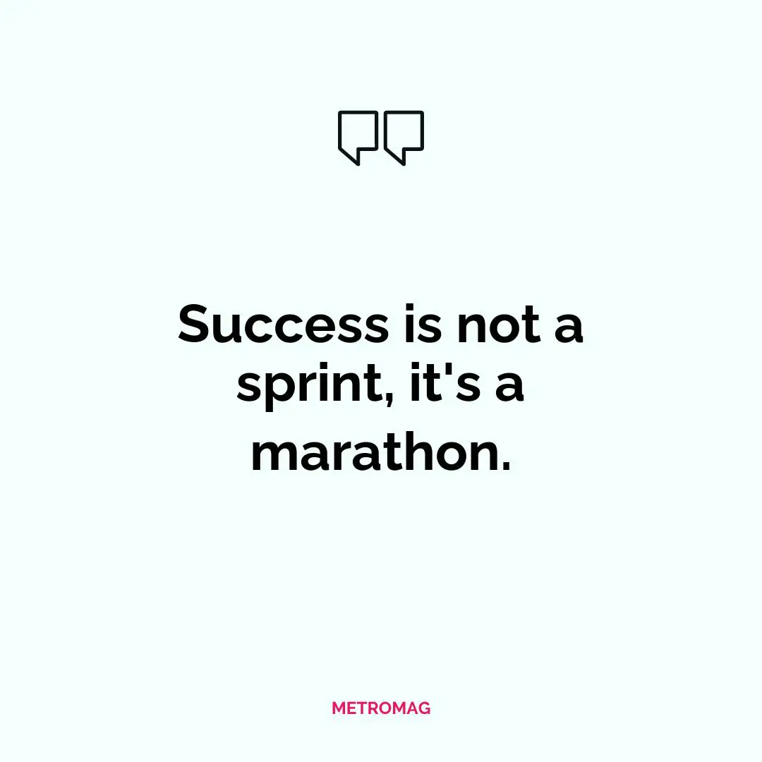 Success is not a sprint, it's a marathon.