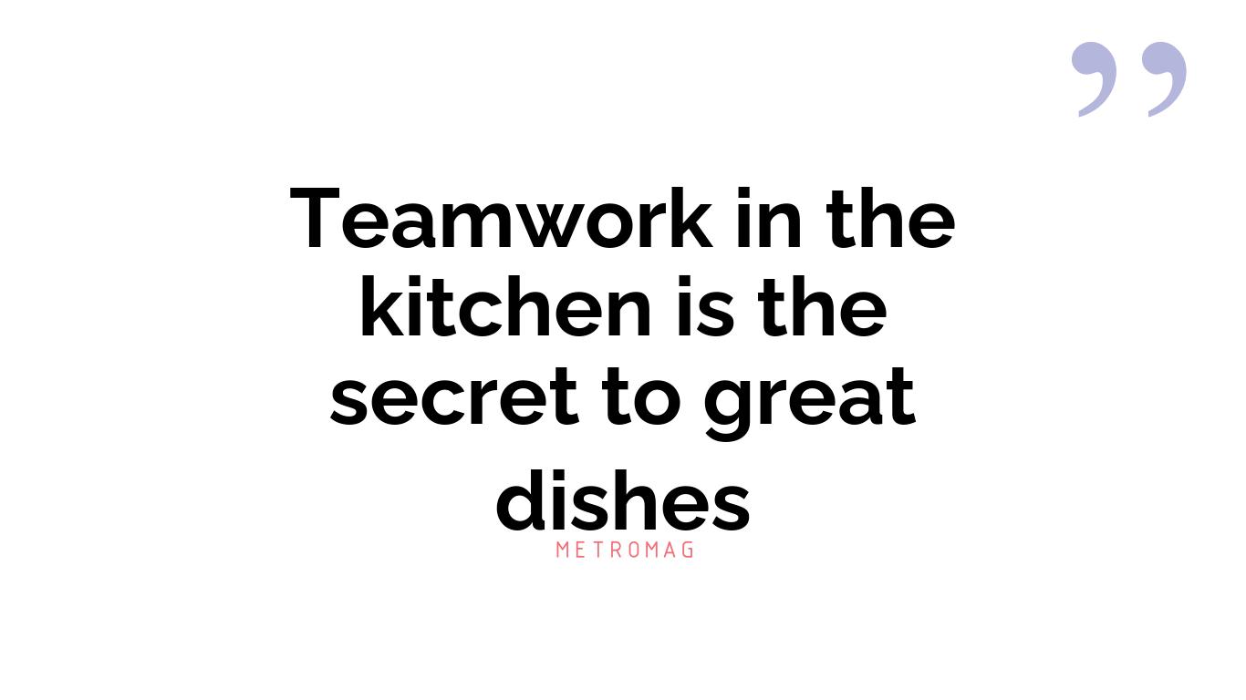 Teamwork in the kitchen is the secret to great dishes