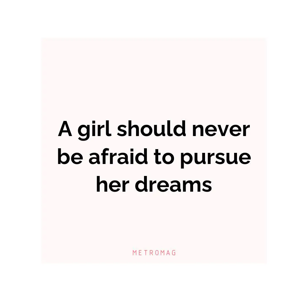 A girl should never be afraid to pursue her dreams