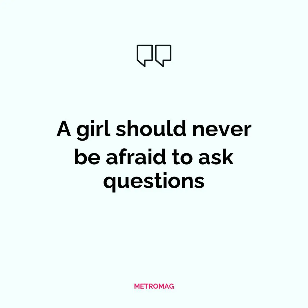 A girl should never be afraid to ask questions