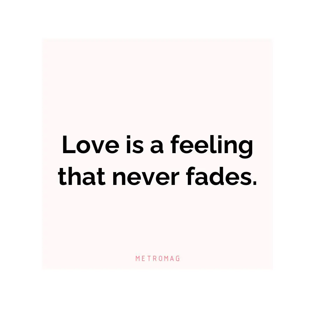 Love is a feeling that never fades.