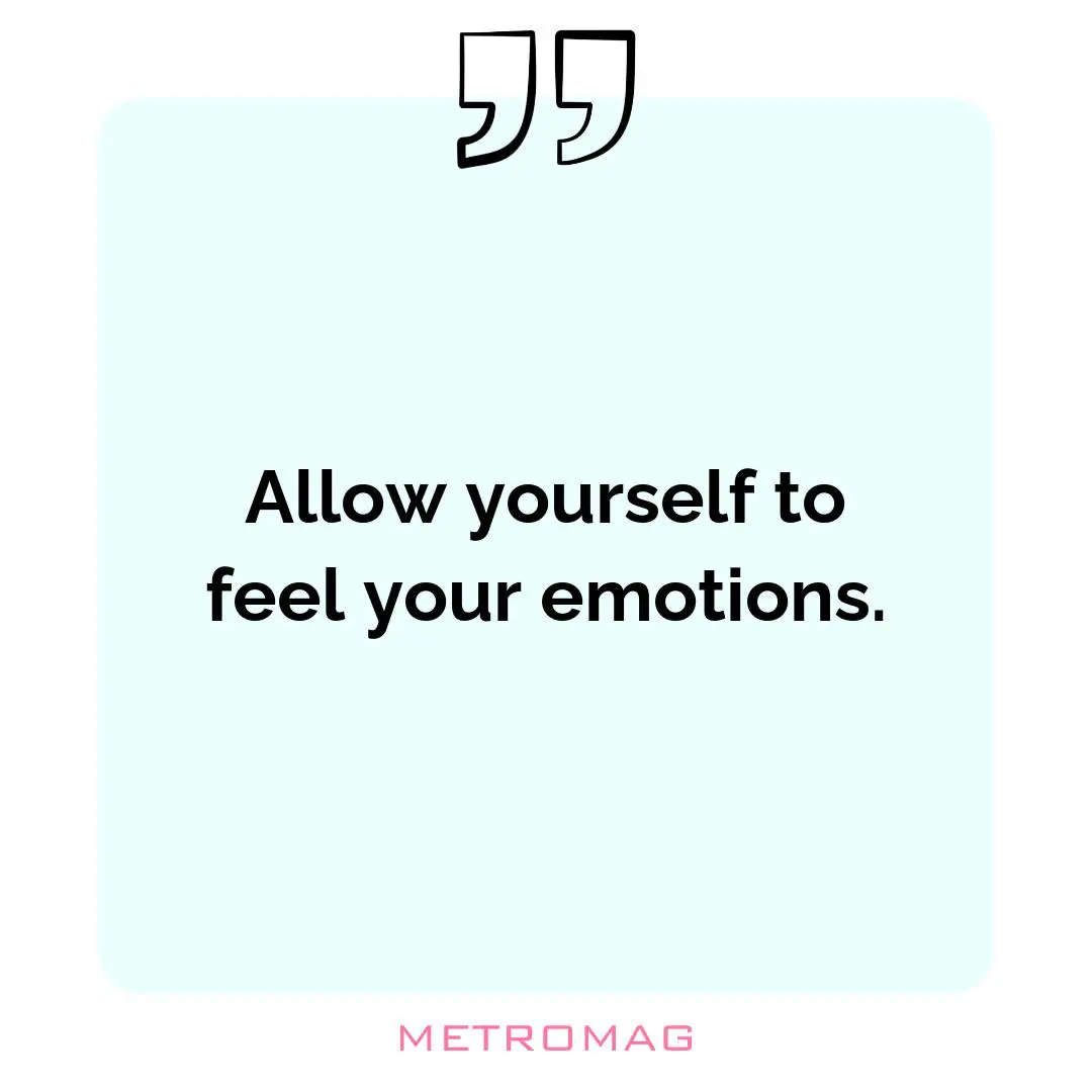Allow yourself to feel your emotions.