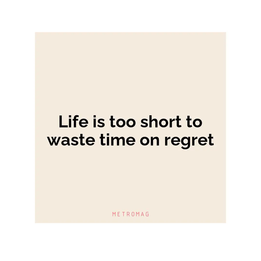 Life is too short to waste time on regret