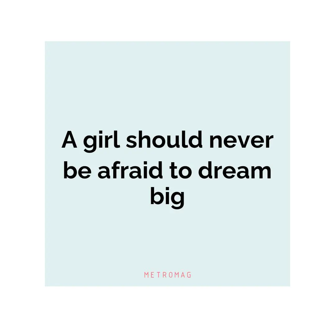A girl should never be afraid to dream big
