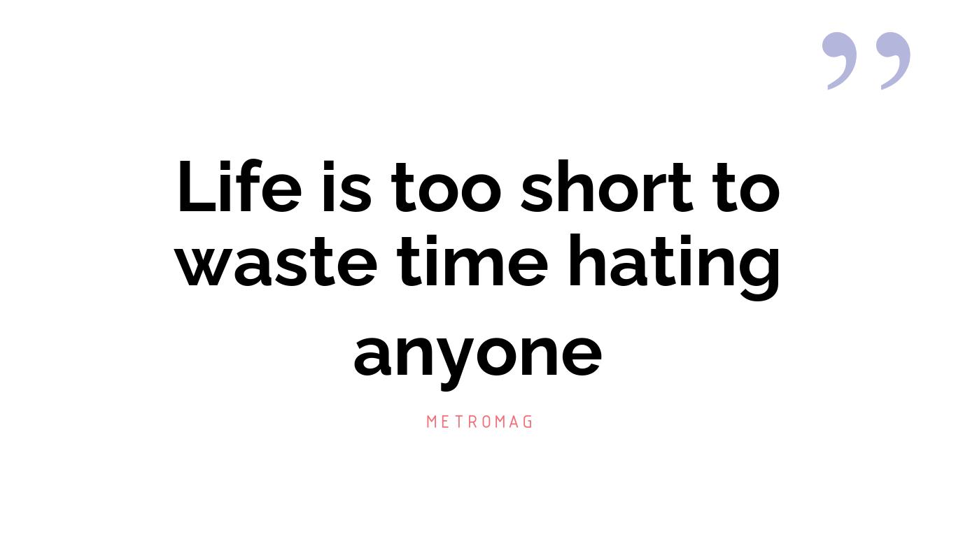 Life is too short to waste time hating anyone