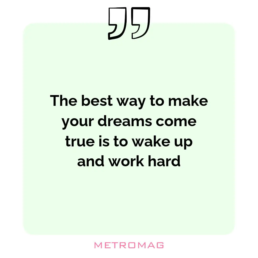 The best way to make your dreams come true is to wake up and work hard
