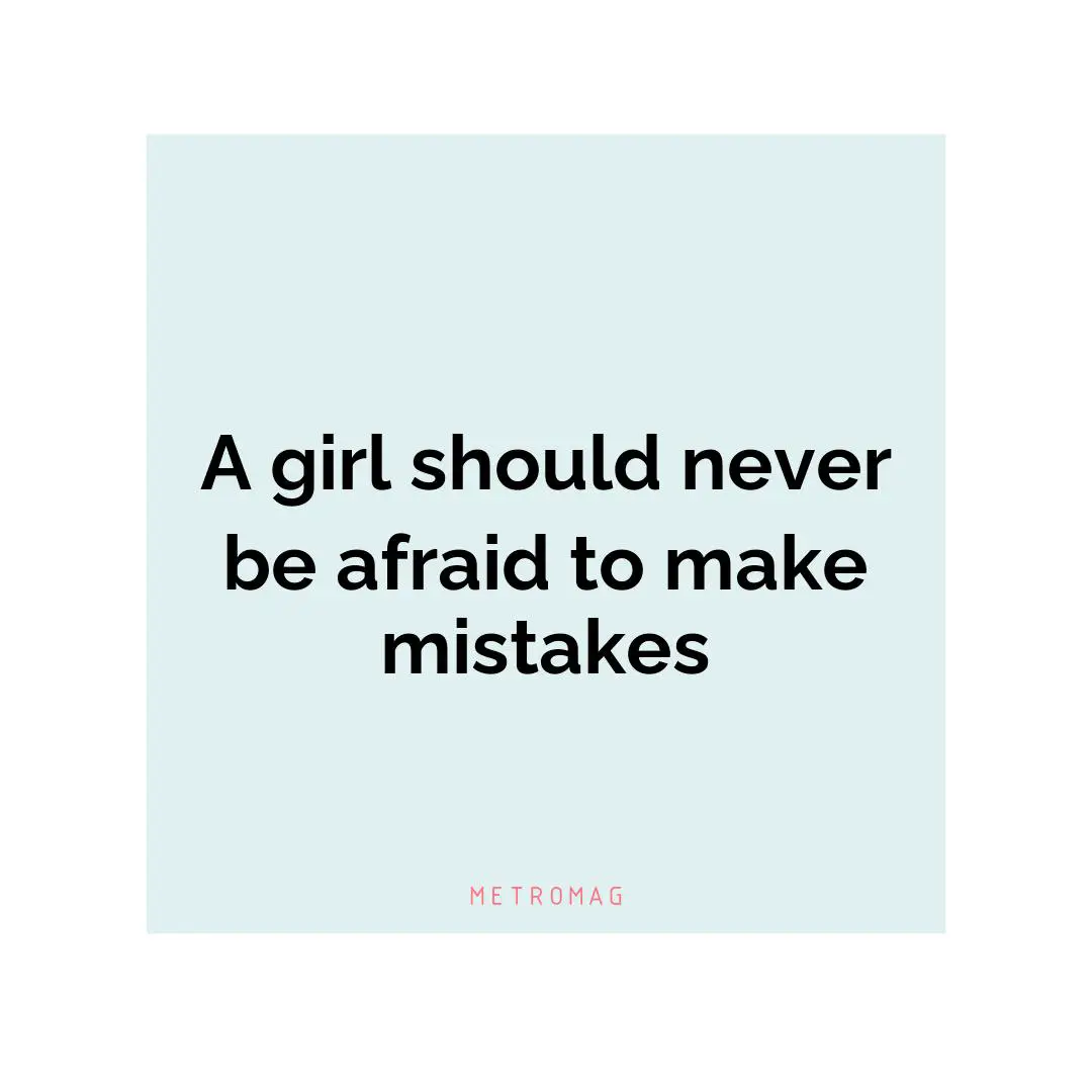A girl should never be afraid to make mistakes