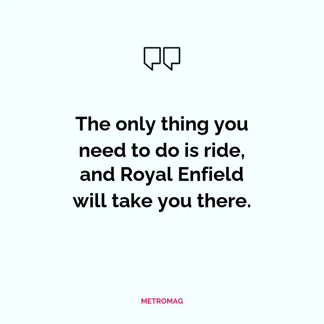 The only thing you need to do is ride, and Royal Enfield will take you there.