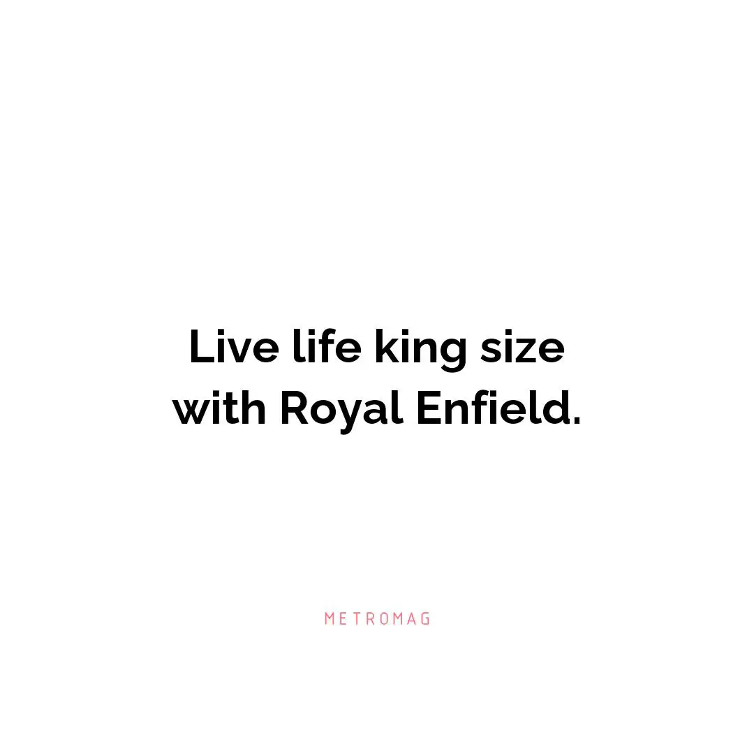 Live life king size with Royal Enfield.