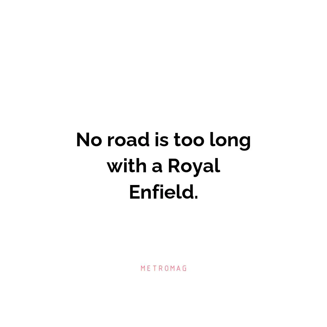 No road is too long with a Royal Enfield.