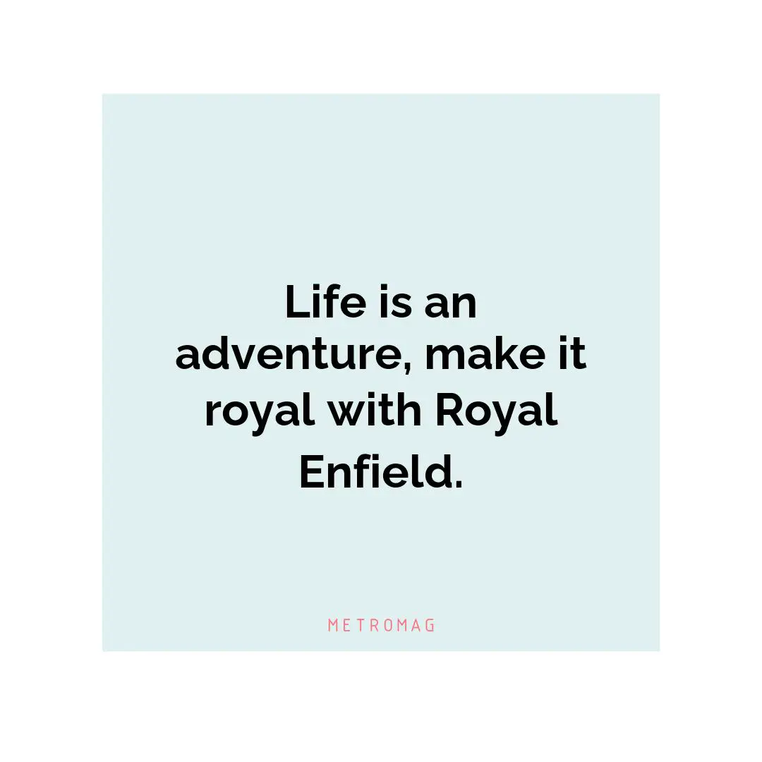 Life is an adventure, make it royal with Royal Enfield.