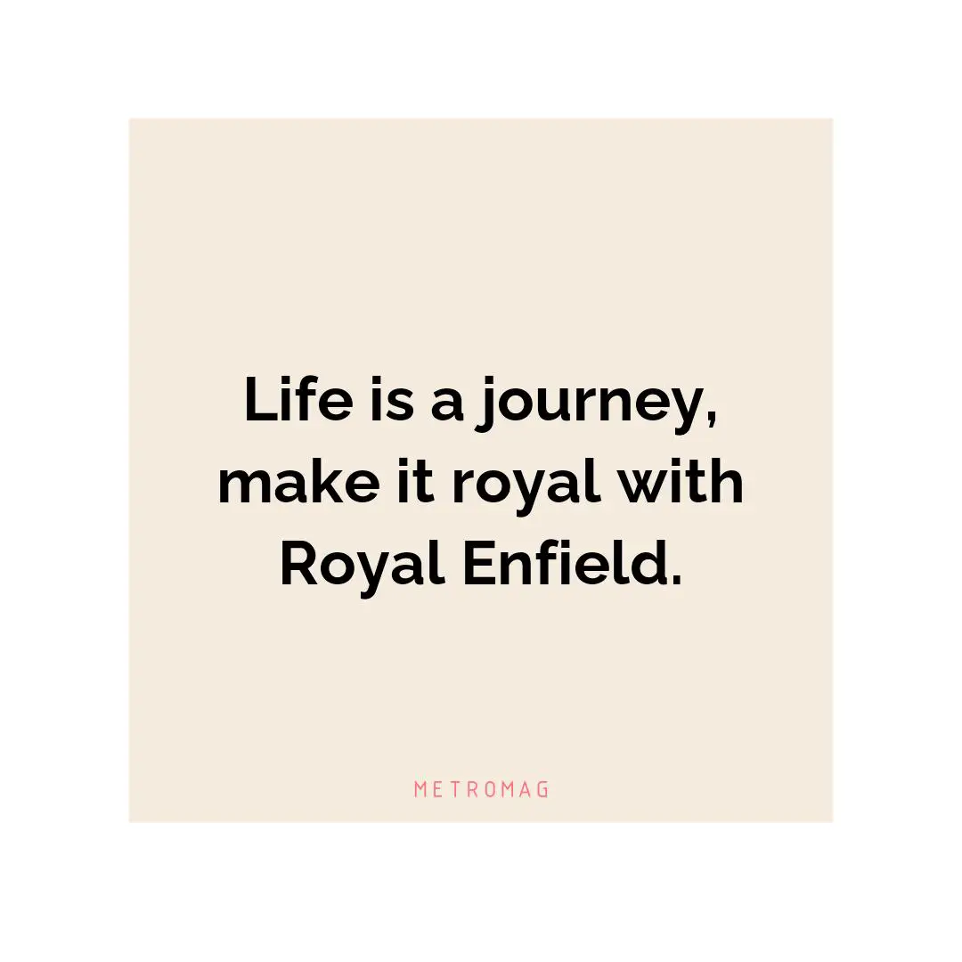 Life is a journey, make it royal with Royal Enfield.