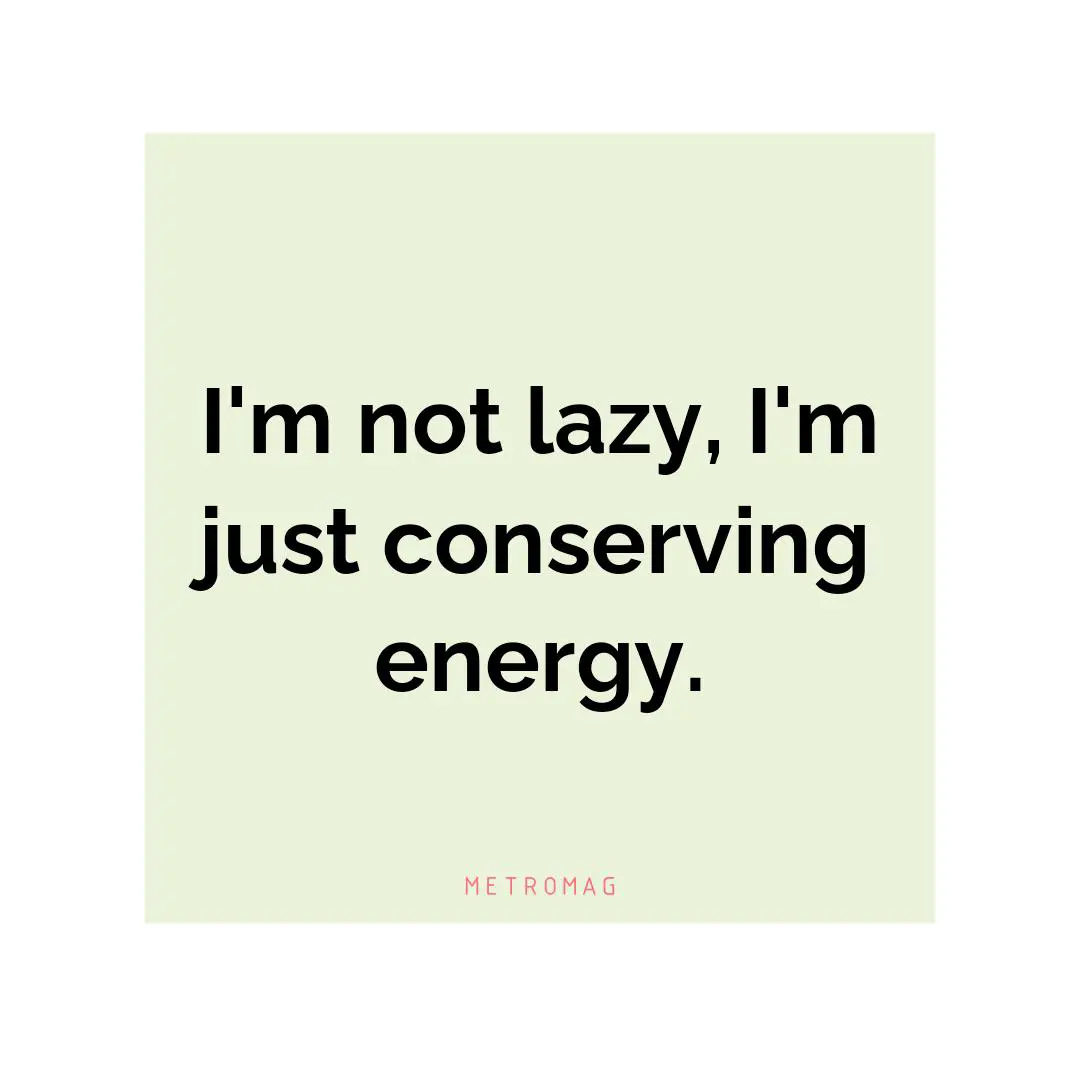 I'm not lazy, I'm just conserving energy.