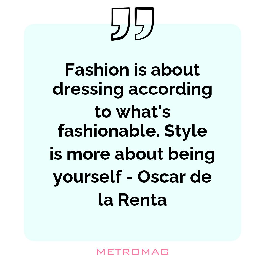 Fashion is about dressing according to what's fashionable. Style is more about being yourself - Oscar de la Renta