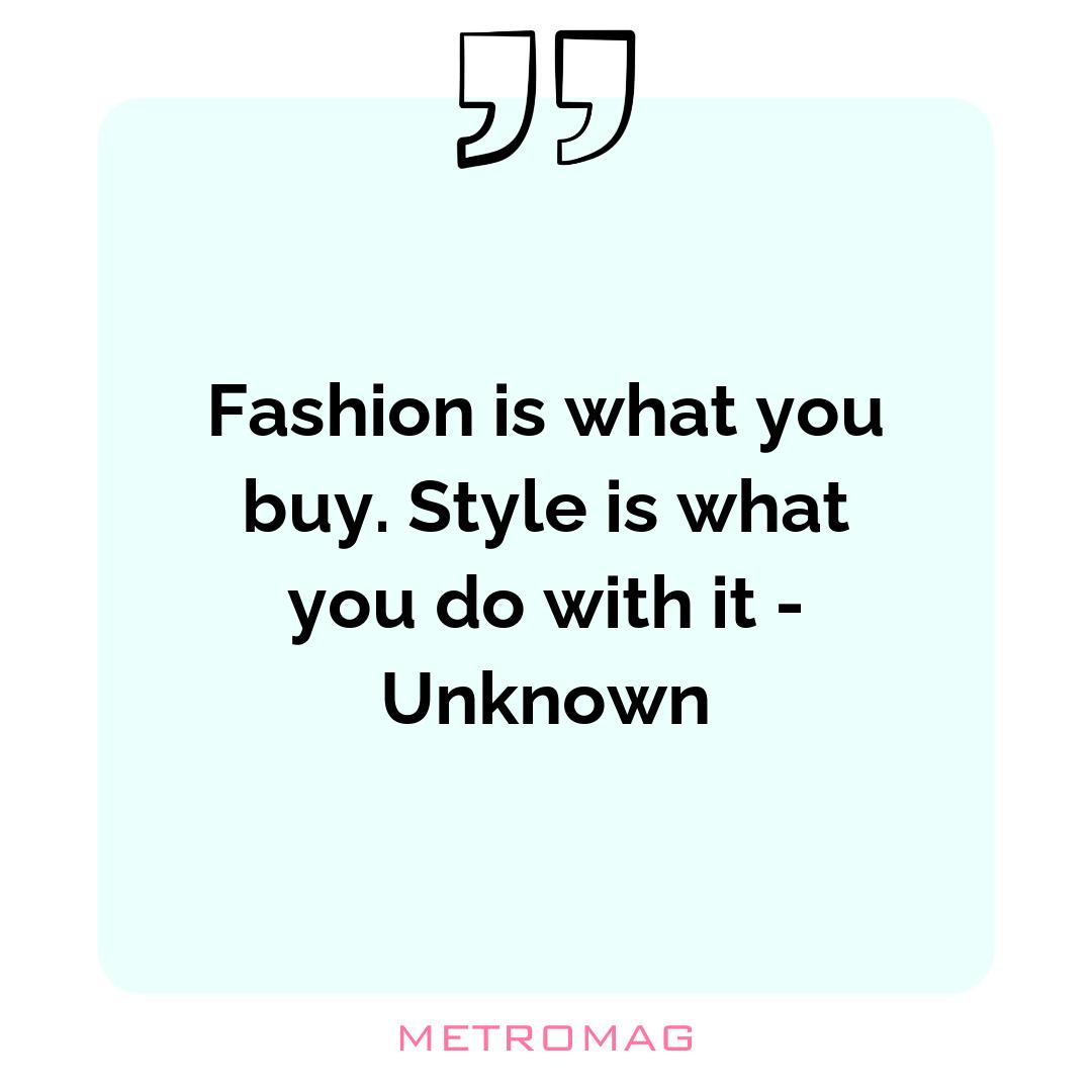 Fashion is what you buy. Style is what you do with it - Unknown