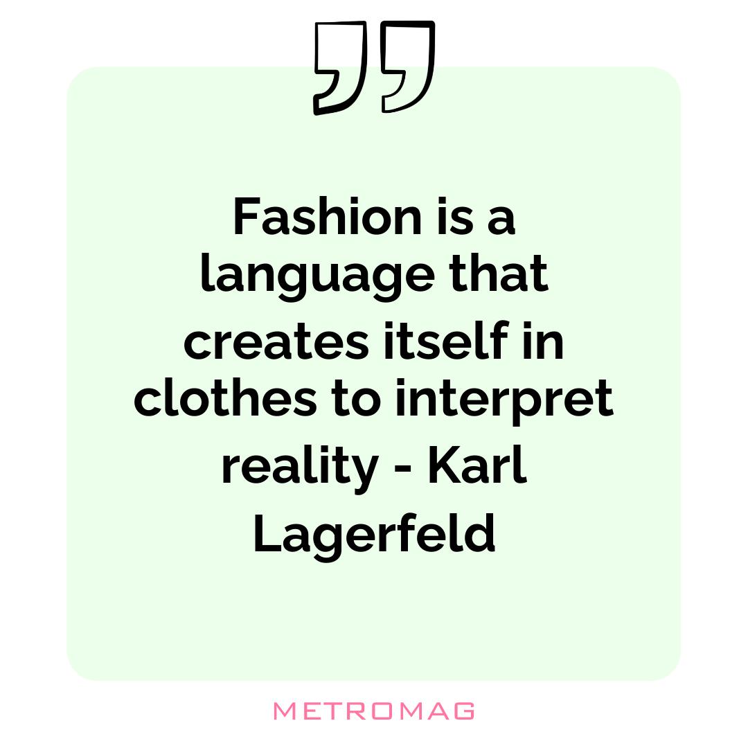 Fashion is a language that creates itself in clothes to interpret reality - Karl Lagerfeld