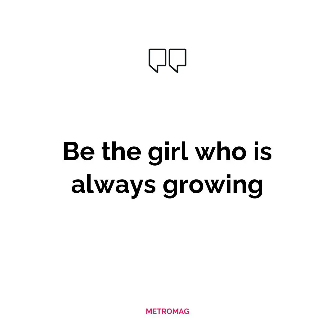Be the girl who is always growing